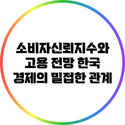 소비자신뢰지수와 고용 전망: 한국 경제의 밀접한 관계