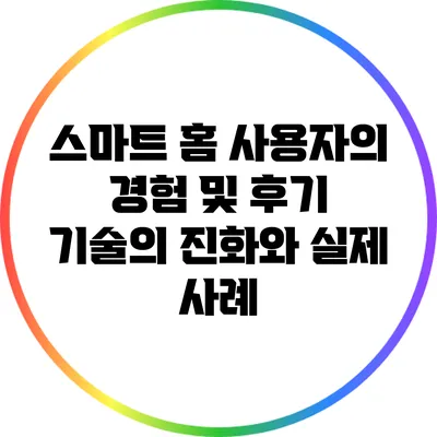 스마트 홈 사용자의 경험 및 후기: 기술의 진화와 실제 사례