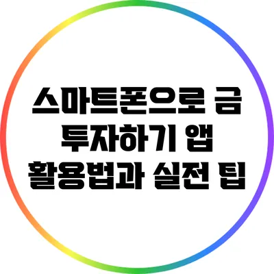 스마트폰으로 금 투자하기: 앱 활용법과 실전 팁