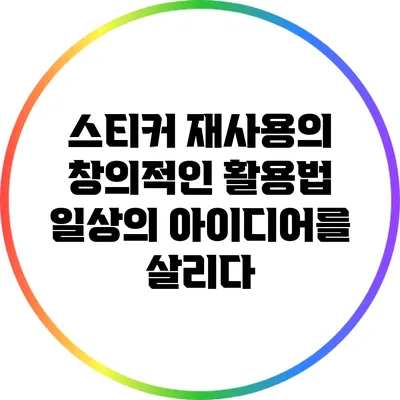 스티커 재사용의 창의적인 활용법: 일상의 아이디어를 살리다