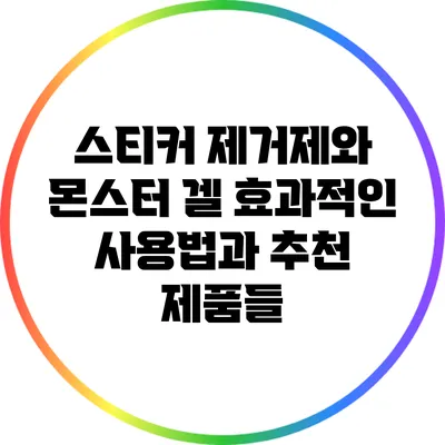 스티커 제거제와 몬스터 겔: 효과적인 사용법과 추천 제품들