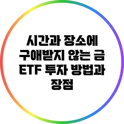 시간과 장소에 구애받지 않는 금 ETF 투자 방법과 장점