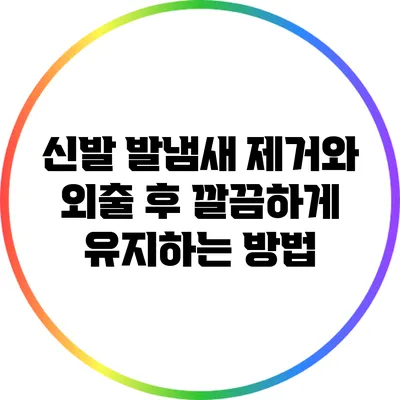 신발 발냄새 제거와 외출 후 깔끔하게 유지하는 방법