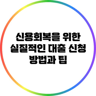 신용회복을 위한 실질적인 대출 신청 방법과 팁