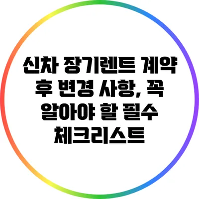 신차 장기렌트 계약 후 변경 사항, 꼭 알아야 할 필수 체크리스트