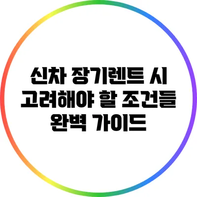신차 장기렌트 시 고려해야 할 조건들 완벽 가이드