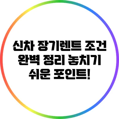 신차 장기렌트 조건 완벽 정리: 놓치기 쉬운 포인트!