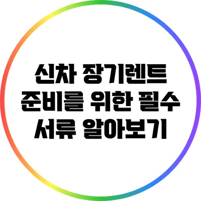 신차 장기렌트 준비를 위한 필수 서류 알아보기