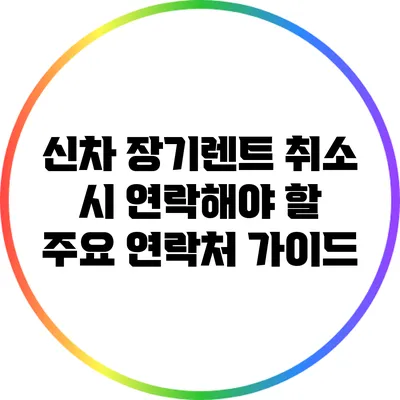 신차 장기렌트 취소 시 연락해야 할 주요 연락처 가이드