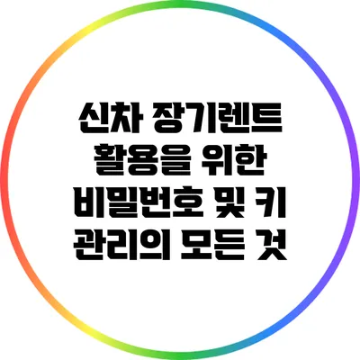 신차 장기렌트 활용을 위한 비밀번호 및 키 관리의 모든 것