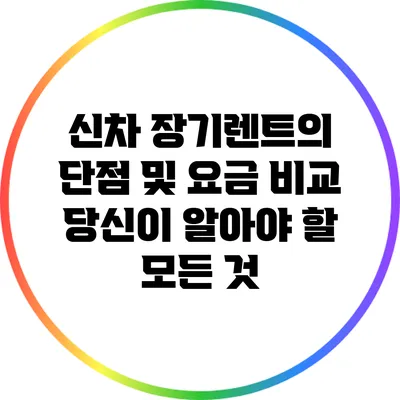 신차 장기렌트의 단점 및 요금 비교: 당신이 알아야 할 모든 것