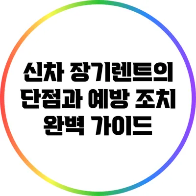 신차 장기렌트의 단점과 예방 조치 완벽 가이드