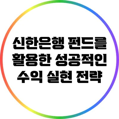 신한은행 펀드를 활용한 성공적인 수익 실현 전략