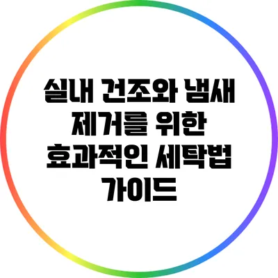 실내 건조와 냄새 제거를 위한 효과적인 세탁법 가이드
