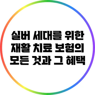 실버 세대를 위한 재활 치료 보험의 모든 것과 그 혜택