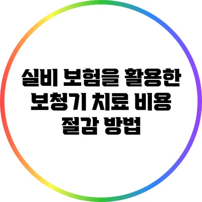 실비 보험을 활용한 보청기 치료 비용 절감 방법