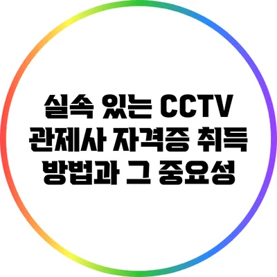 실속 있는 CCTV 관제사 자격증 취득 방법과 그 중요성