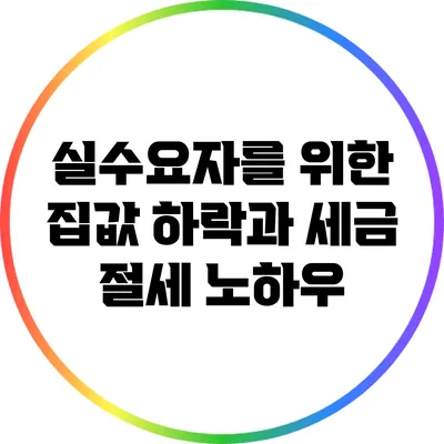 실수요자를 위한 집값 하락과 세금 절세 노하우