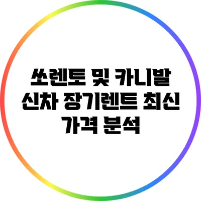 쏘렌토 및 카니발 신차 장기렌트 최신 가격 분석