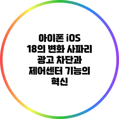 아이폰 iOS 18의 변화: 사파리 광고 차단과 제어센터 기능의 혁신