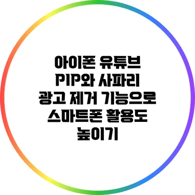 아이폰 유튜브 PIP와 사파리 광고 제거 기능으로 스마트폰 활용도 높이기