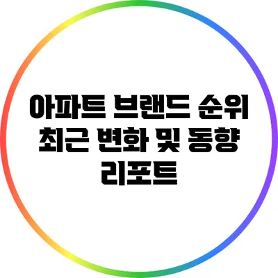 아파트 브랜드 순위 최근 변화 및 동향 리포트