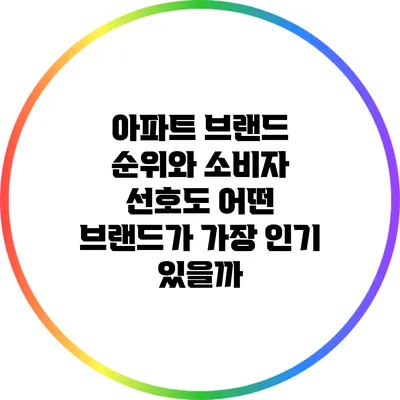아파트 브랜드 순위와 소비자 선호도: 어떤 브랜드가 가장 인기 있을까?