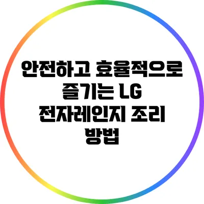안전하고 효율적으로 즐기는 LG 전자레인지 조리 방법