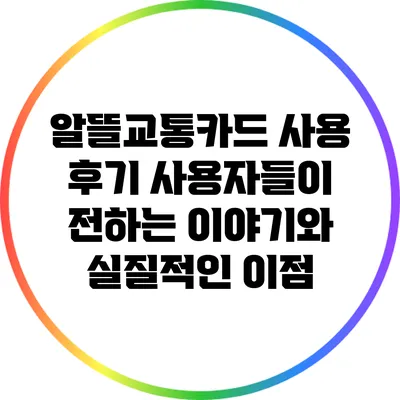 알뜰교통카드 사용 후기: 사용자들이 전하는 이야기와 실질적인 이점