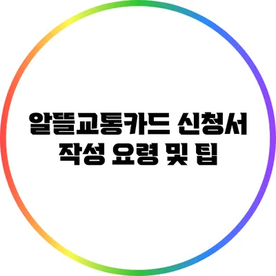 알뜰교통카드 신청서 작성 요령 및 팁