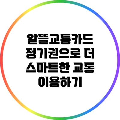 알뜰교통카드 정기권으로 더 스마트한 교통 이용하기