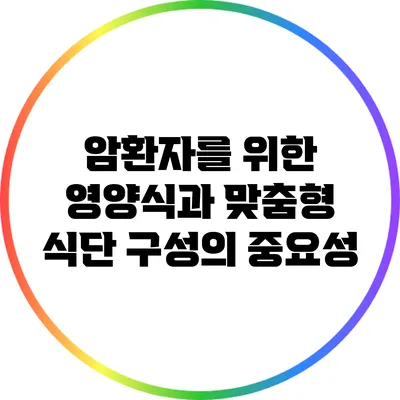 암환자를 위한 영양식과 맞춤형 식단 구성의 중요성