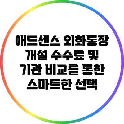 애드센스 외화통장 개설: 수수료 및 기관 비교를 통한 스마트한 선택