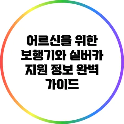 어르신을 위한 보행기와 실버카 지원 정보 완벽 가이드