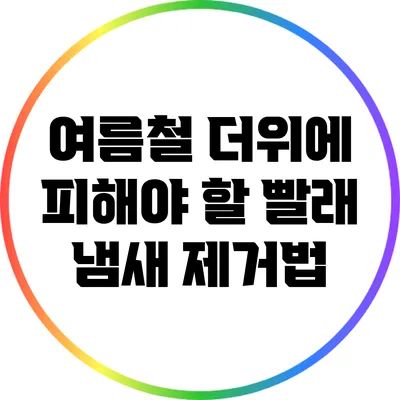 여름철 더위에 피해야 할 빨래 냄새 제거법