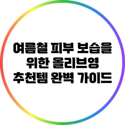 여름철 피부 보습을 위한 올리브영 추천템 완벽 가이드
