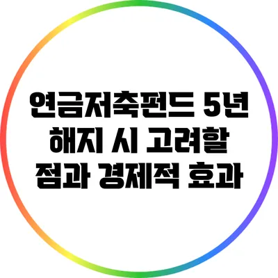 연금저축펀드 5년 해지 시 고려할 점과 경제적 효과