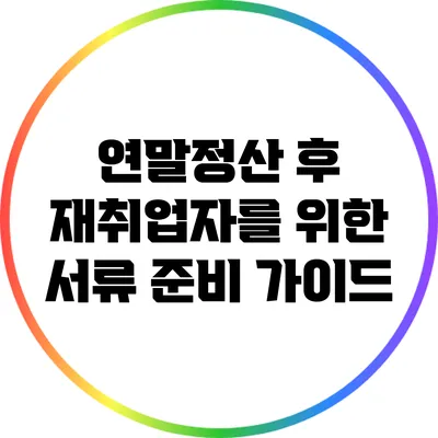 연말정산 후 재취업자를 위한 서류 준비 가이드
