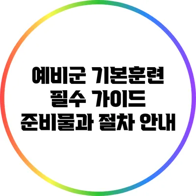 예비군 기본훈련 필수 가이드: 준비물과 절차 안내