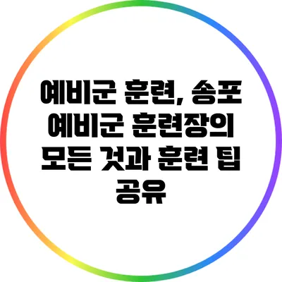 예비군 훈련, 송포 예비군 훈련장의 모든 것과 훈련 팁 공유