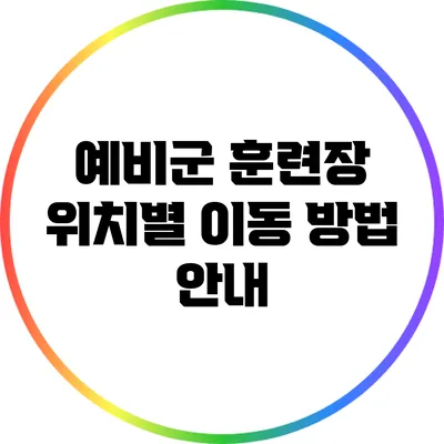 예비군 훈련장 위치별 이동 방법 안내