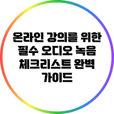 온라인 강의를 위한 필수 오디오 녹음 체크리스트 완벽 가이드