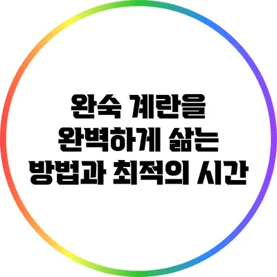 완숙 계란을 완벽하게 삶는 방법과 최적의 시간