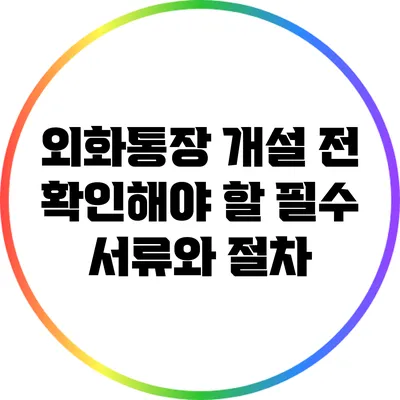 외화통장 개설 전 확인해야 할 필수 서류와 절차