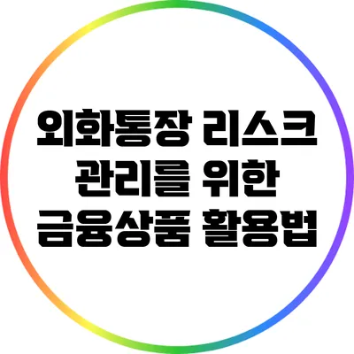 외화통장 리스크 관리를 위한 금융상품 활용법