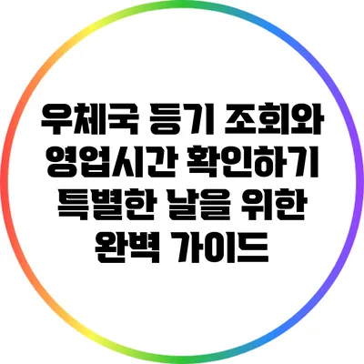 우체국 등기 조회와 영업시간 확인하기: 특별한 날을 위한 완벽 가이드