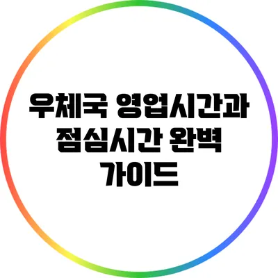 우체국 영업시간과 점심시간: 완벽 가이드