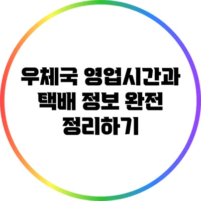 우체국 영업시간과 택배 정보 완전 정리하기