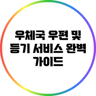 우체국 우편 및 등기 서비스 완벽 가이드