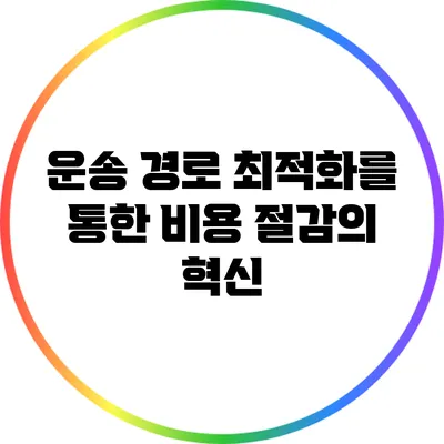 운송 경로 최적화를 통한 비용 절감의 혁신